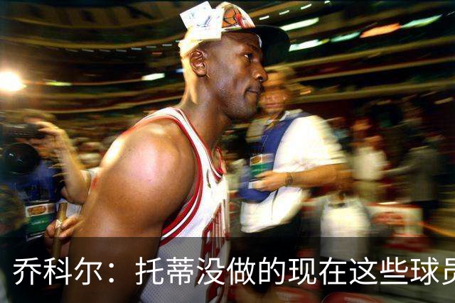 乔科尔：托蒂没做的现在这些球员做到了 穆帅很杰出