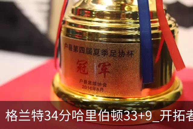 格兰特34分哈里伯顿33+9 开拓者险胜步行者