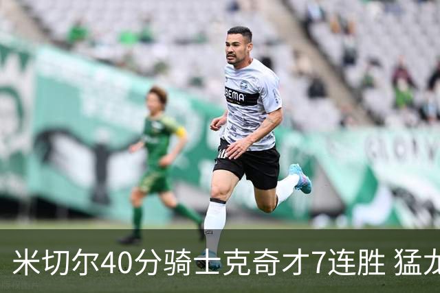 米切尔40分骑士克奇才7连胜 猛龙送黄蜂9连败