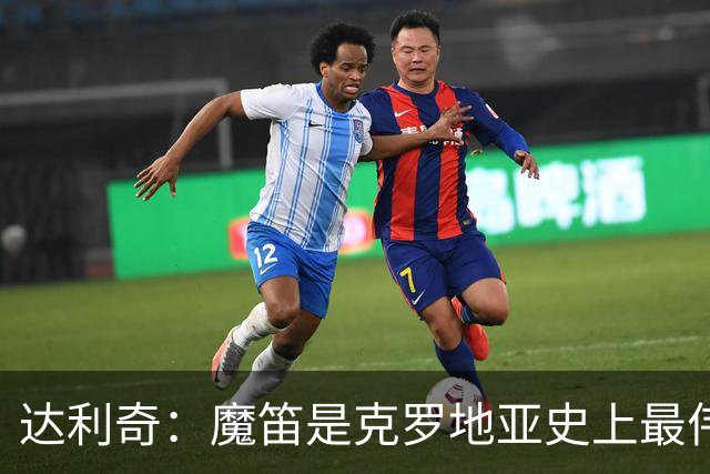 达利奇：魔笛是克罗地亚史上最伟大球员，这一地位将保持很长时间