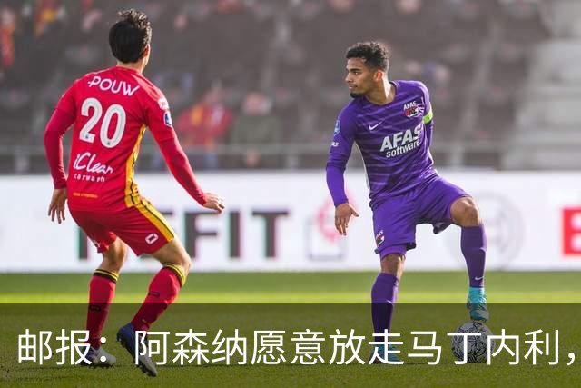邮报：阿森纳愿意放走马丁内利，埃梅里很欣赏他但高薪是个负担